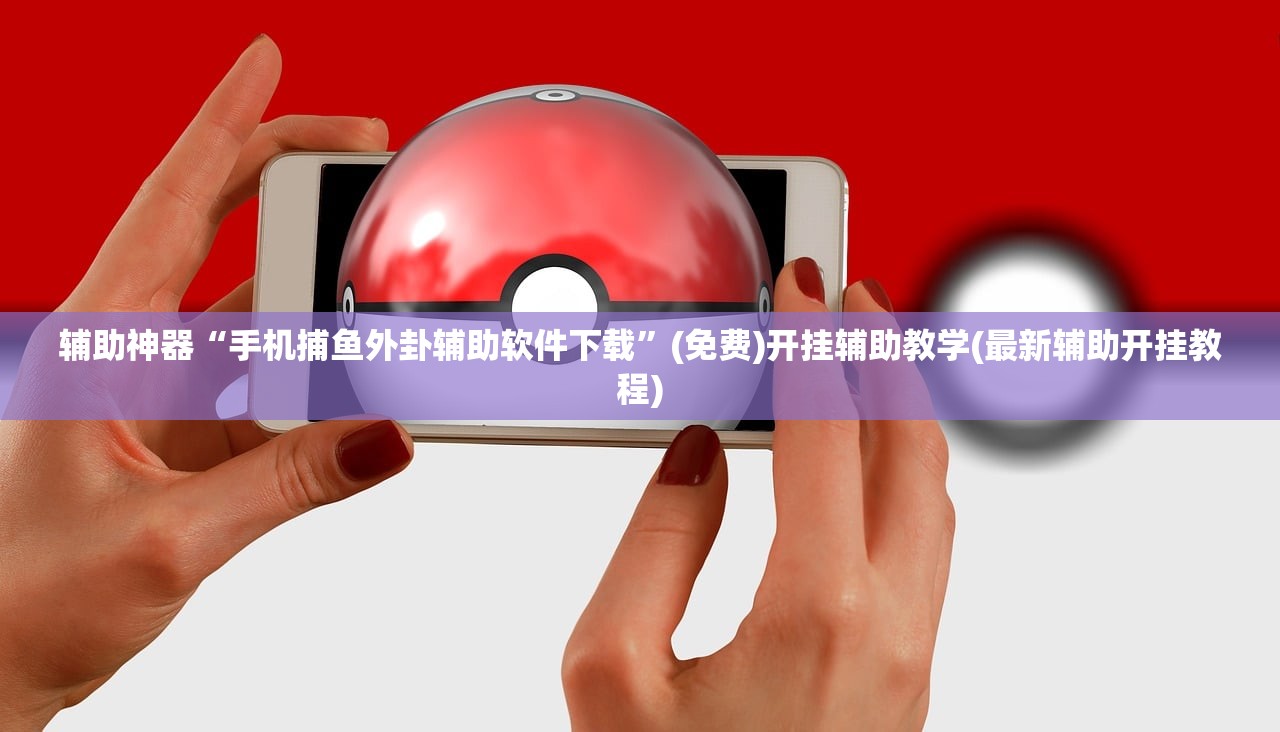 辅助神器“手机捕鱼外卦辅助软件下载”(免费)开挂辅助教学(最新辅助开挂教程)