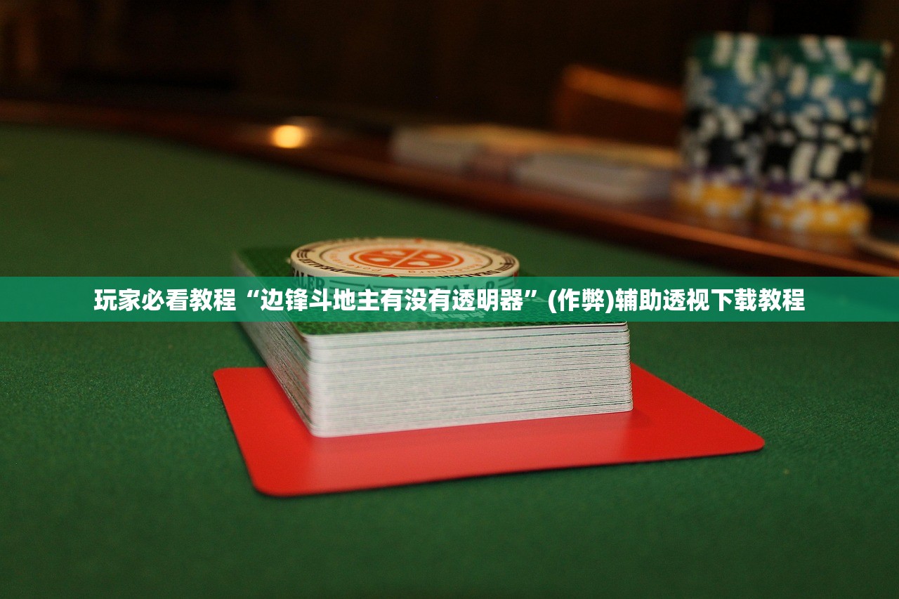 玩家必看教程“边锋斗地主有没有透明器”(作弊)辅助透视下载教程